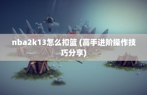 nba2k13怎么扣篮 (高手进阶操作技巧分享)