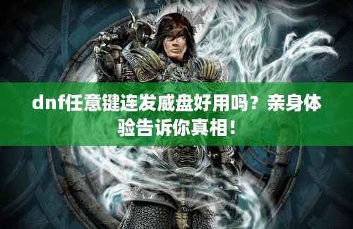 dnf任意键连发威盘好用吗？亲身体验告诉你真相！
