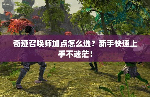 奇迹召唤师加点怎么选？新手快速上手不迷茫！