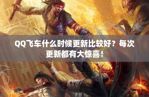 QQ飞车什么时候更新比较好？每次更新都有大惊喜！