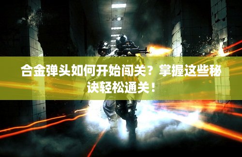 合金弹头如何开始闯关？掌握这些秘诀轻松通关！