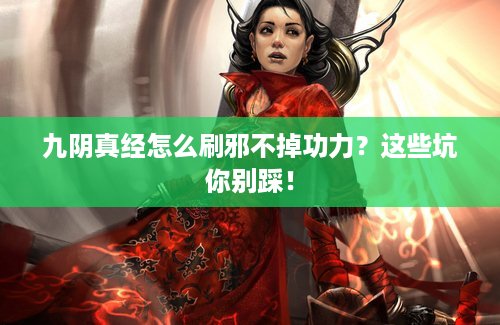 九阴真经怎么刷邪不掉功力？这些坑你别踩！