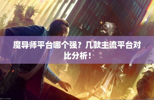 魔导师平台哪个强？几款主流平台对比分析！