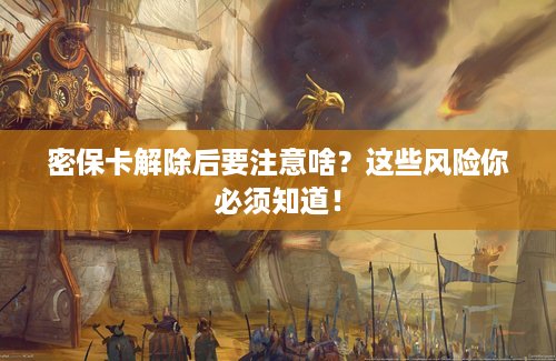 密保卡解除后要注意啥？这些风险你必须知道！