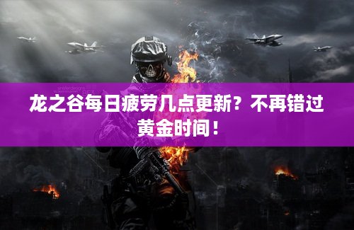 龙之谷每日疲劳几点更新？不再错过黄金时间！