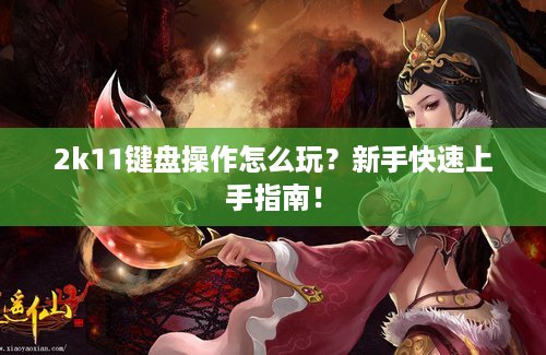 2k11键盘操作怎么玩？新手快速上手指南！