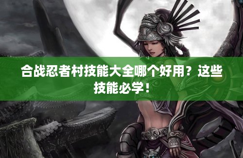 合战忍者村技能大全哪个好用？这些技能必学！