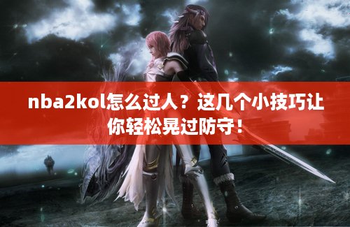 nba2kol怎么过人？这几个小技巧让你轻松晃过防守！