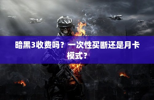 暗黑3收费吗？一次性买断还是月卡模式？