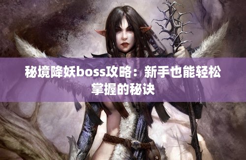 秘境降妖boss攻略：新手也能轻松掌握的秘诀