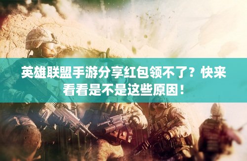 英雄联盟手游分享红包领不了？快来看看是不是这些原因！