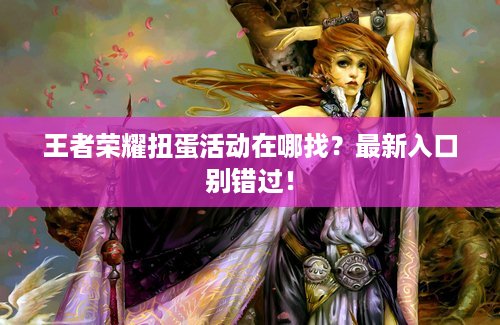 王者荣耀扭蛋活动在哪找？最新入口别错过！