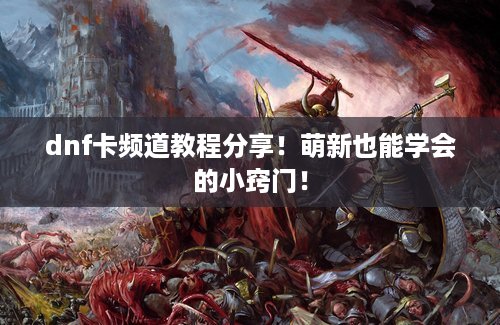 dnf卡频道教程分享！萌新也能学会的小窍门！