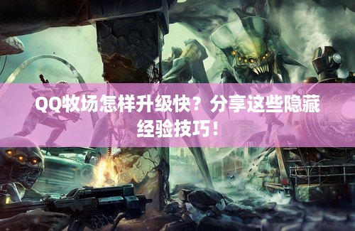 QQ牧场怎样升级快？分享这些隐藏经验技巧！
