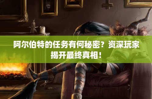 阿尔伯特的任务有何秘密？资深玩家揭开最终真相！