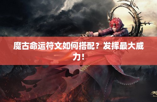 魔古命运符文如何搭配？发挥最大威力！