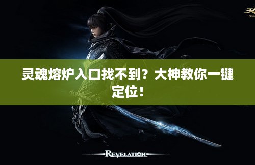 灵魂熔炉入口找不到？大神教你一键定位！