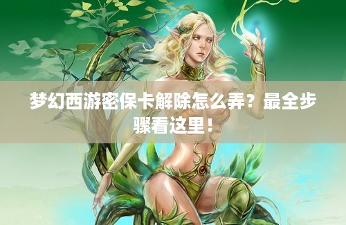 梦幻西游密保卡解除怎么弄？最全步骤看这里！