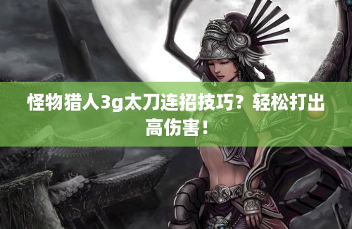 怪物猎人3g太刀连招技巧？轻松打出高伤害！