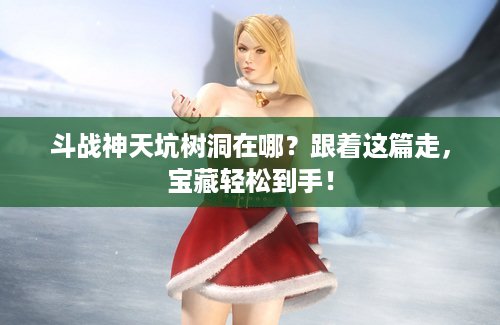 斗战神天坑树洞在哪？跟着这篇走，宝藏轻松到手！