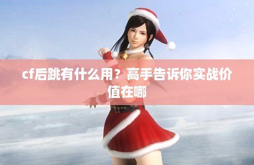 cf后跳有什么用？高手告诉你实战价值在哪