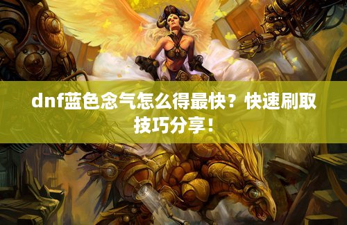 dnf蓝色念气怎么得最快？快速刷取技巧分享！