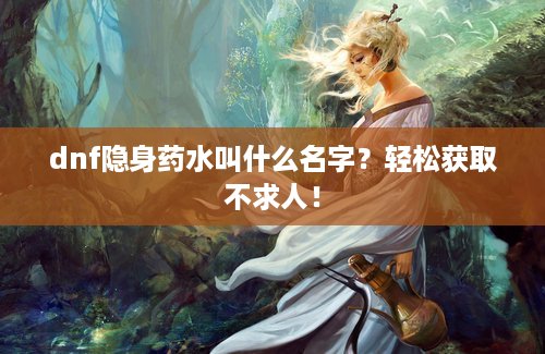 dnf隐身药水叫什么名字？轻松获取不求人！