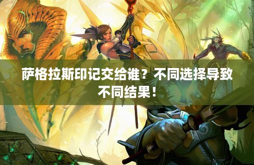 萨格拉斯印记交给谁？不同选择导致不同结果！