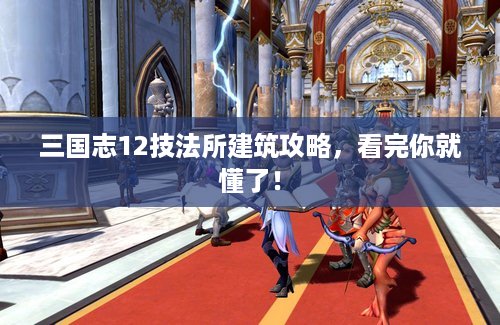 三国志12技法所建筑攻略，看完你就懂了！
