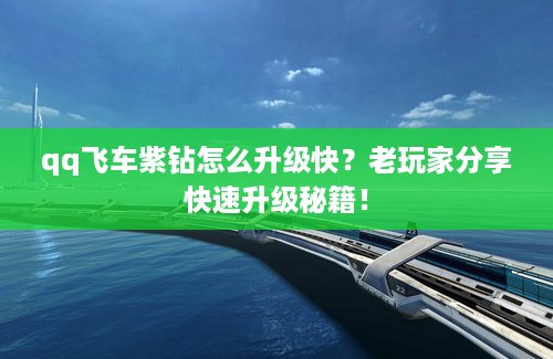 qq飞车紫钻怎么升级快？老玩家分享快速升级秘籍！