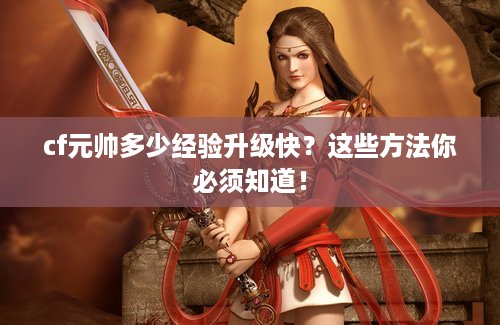 cf元帅多少经验升级快？这些方法你必须知道！