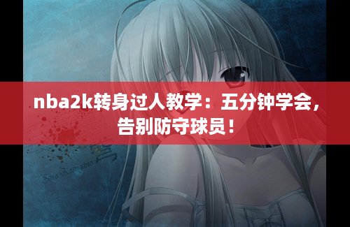 nba2k转身过人教学：五分钟学会，告别防守球员！