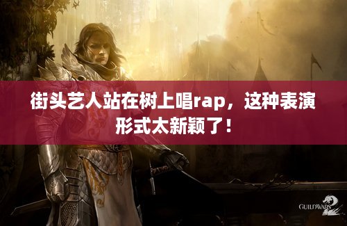 街头艺人站在树上唱rap，这种表演形式太新颖了！