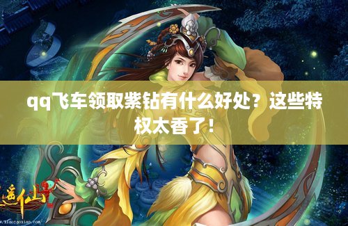 qq飞车领取紫钻有什么好处？这些特权太香了！