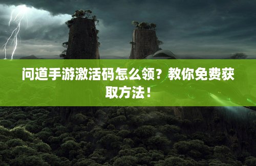 问道手游激活码怎么领？教你免费获取方法！