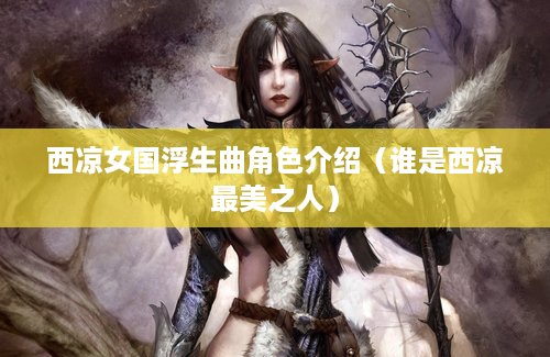 西凉女国浮生曲角色介绍（谁是西凉最美之人）