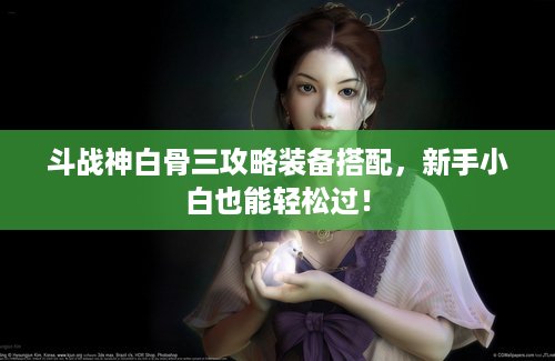 斗战神白骨三攻略装备搭配，新手小白也能轻松过！