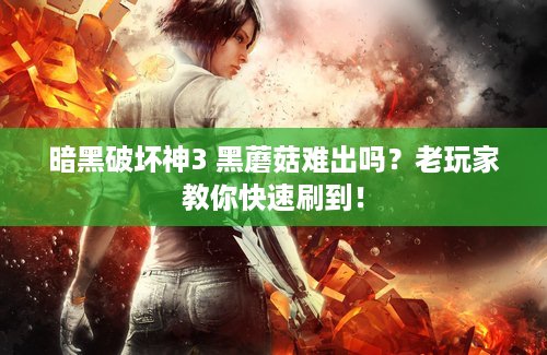 暗黑破坏神3 黑蘑菇难出吗？老玩家教你快速刷到！