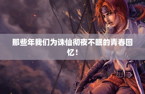 那些年我们为诛仙彻夜不眠的青春回忆！