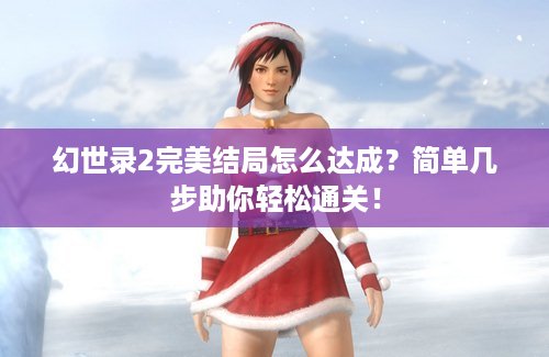 幻世录2完美结局怎么达成？简单几步助你轻松通关！