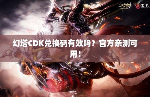 幻塔CDK兑换码有效吗？官方亲测可用！