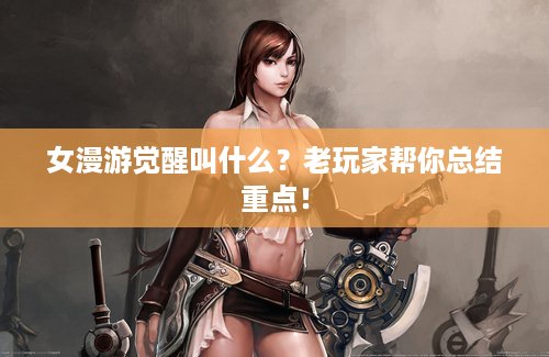 女漫游觉醒叫什么？老玩家帮你总结重点！