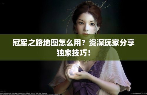 冠军之路地图怎么用？资深玩家分享独家技巧！
