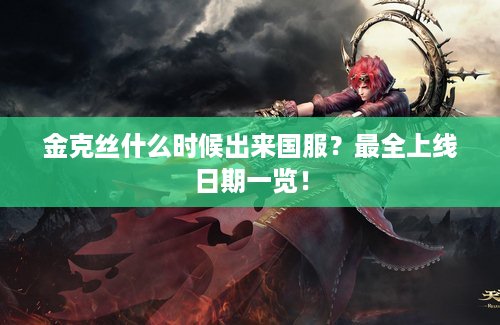 金克丝什么时候出来国服？最全上线日期一览！