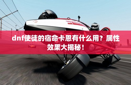 dnf使徒的宿命卡恩有什么用？属性效果大揭秘！