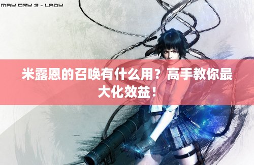 米露恩的召唤有什么用？高手教你最大化效益！