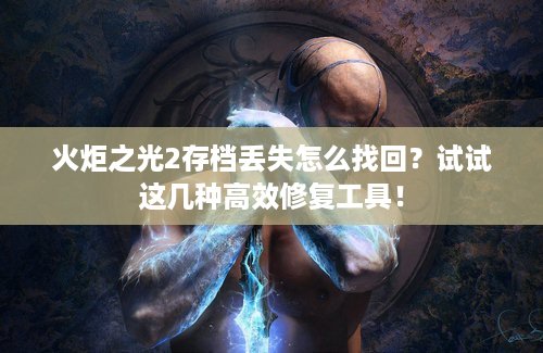 火炬之光2存档丢失怎么找回？试试这几种高效修复工具！