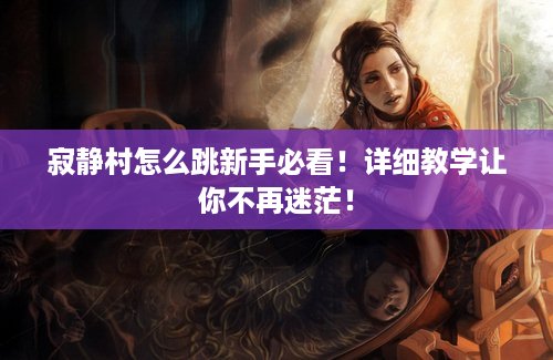 寂静村怎么跳新手必看！详细教学让你不再迷茫！