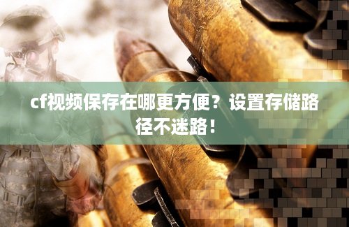 cf视频保存在哪更方便？设置存储路径不迷路！