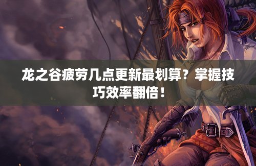 龙之谷疲劳几点更新最划算？掌握技巧效率翻倍！